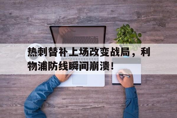 热刺替补上场改变战局，利物浦防线瞬间崩溃！